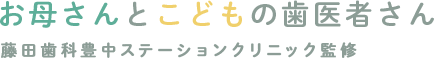 お母さんとこどもの歯医者さん 藤田歯科豊中ステーションクリニック